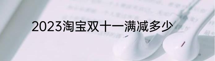 2023淘宝双十一满减多少