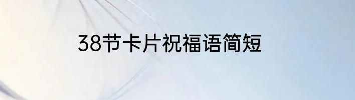 38节卡片祝福语简短