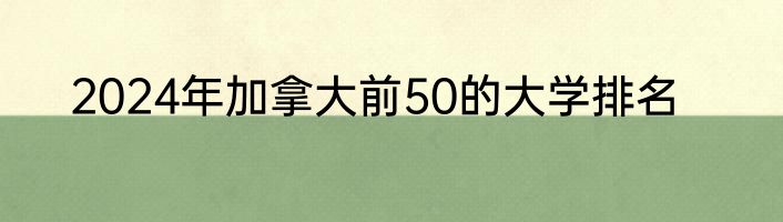 2024年加拿大前50的大学排名