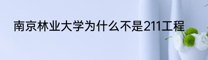 南京林业大学为什么不是211工程