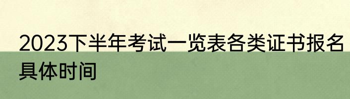 2023下半年考试一览表各类证书报名具体时间