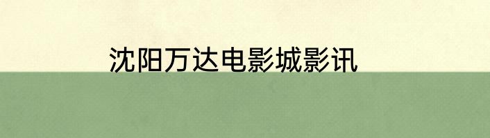 沈阳万达电影城影讯