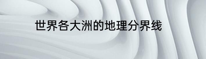 世界各大洲的地理分界线