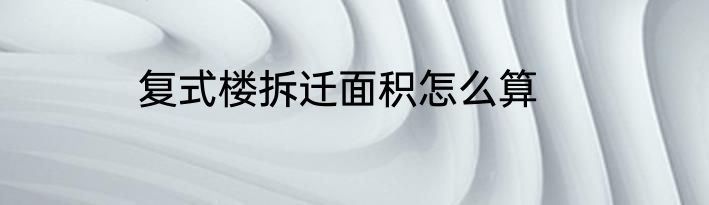 复式楼拆迁面积怎么算