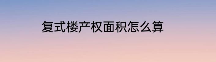 复式楼产权面积怎么算