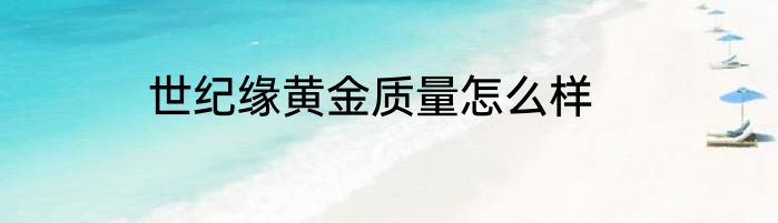 世纪缘黄金质量怎么样