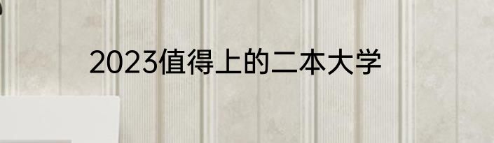 2023值得上的二本大学