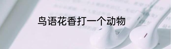 鸟语花香打一个动物