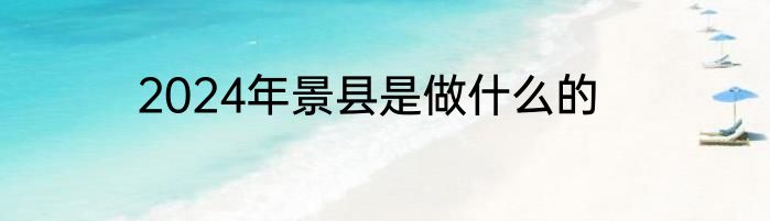 2024年景县是做什么的
