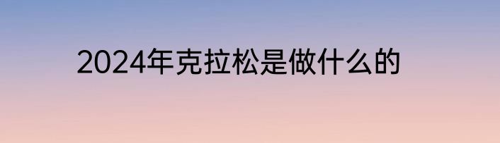 2024年克拉松是做什么的