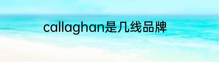 callaghan是几线品牌