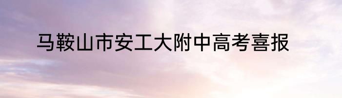 马鞍山市安工大附中高考喜报