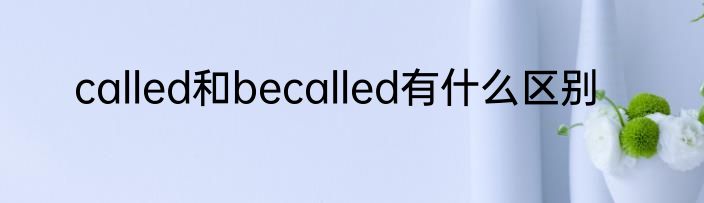 called和becalled有什么区别