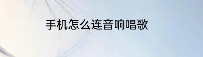 手机怎么连音响唱歌