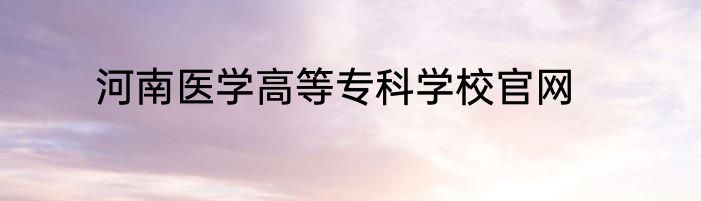 河南医学高等专科学校官网