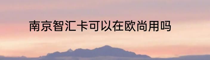南京智汇卡可以在欧尚用吗