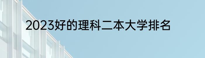 2023好的理科二本大学排名