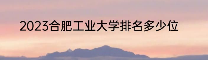 2023合肥工业大学排名多少位