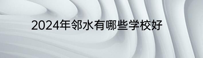 2024年邻水有哪些学校好