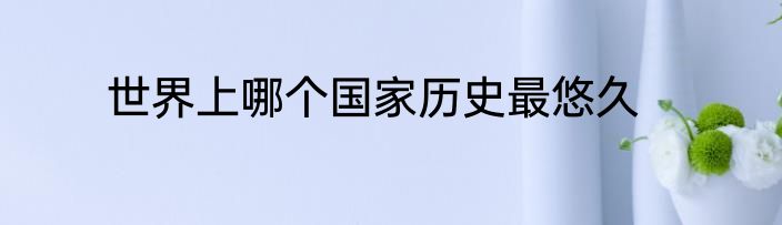 世界上哪个国家历史最悠久