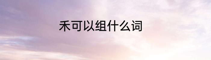 禾可以组什么词