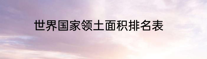 世界国家领土面积排名表