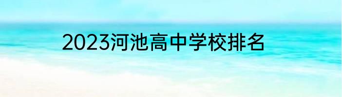2023河池高中学校排名