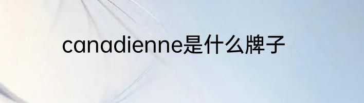 canadienne是什么牌子