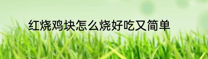红烧鸡块怎么烧好吃又简单