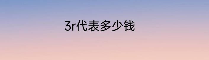 3r代表多少钱