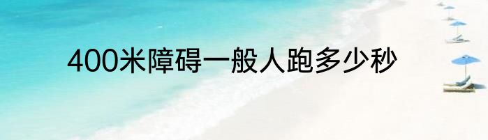 400米障碍一般人跑多少秒