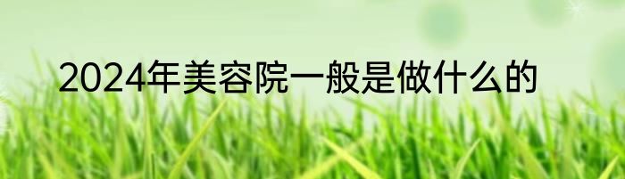 2024年美容院一般是做什么的