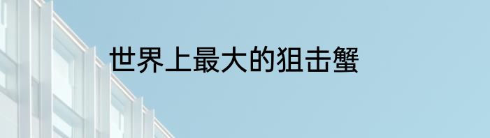 世界上最大的狙击蟹