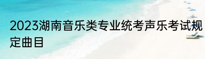 2023湖南音乐类专业统考声乐考试规定曲目