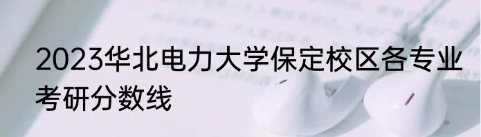 2023华北电力大学保定校区各专业考研分数线