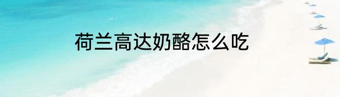 荷兰高达奶酪怎么吃