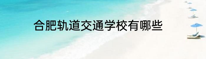 合肥轨道交通学校有哪些