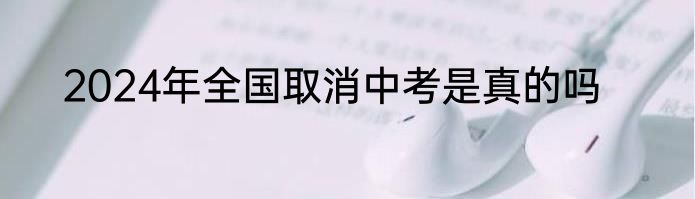 2024年全国取消中考是真的吗