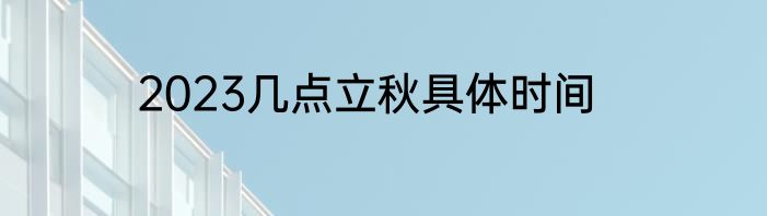 2023几点立秋具体时间