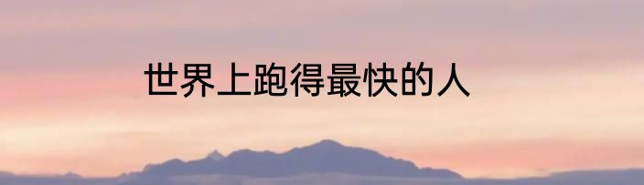 世界上跑得最快的人