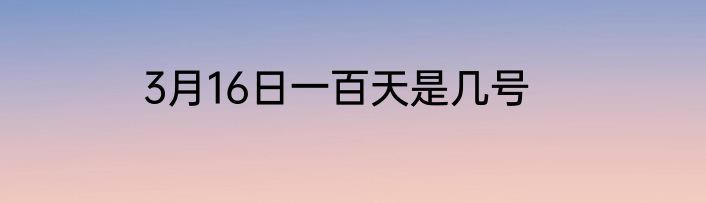 3月16日一百天是几号