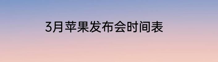 3月苹果发布会时间表