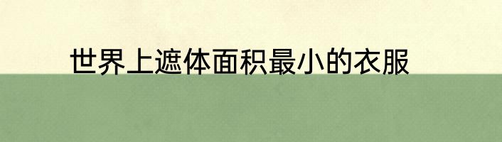 世界上遮体面积最小的衣服
