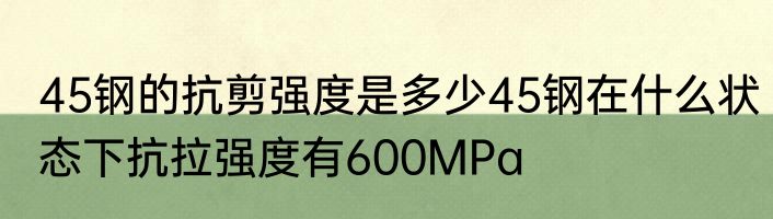 45钢的抗剪强度是多少45钢在什么状态下抗拉强度有600MPa