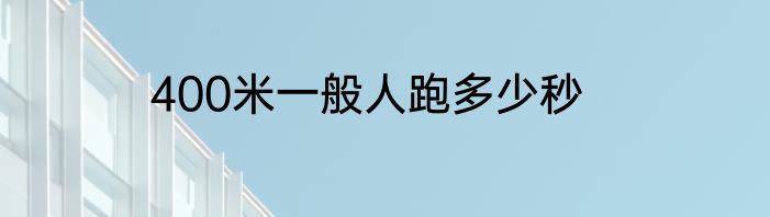 400米一般人跑多少秒