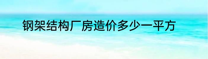 钢架结构厂房造价多少一平方