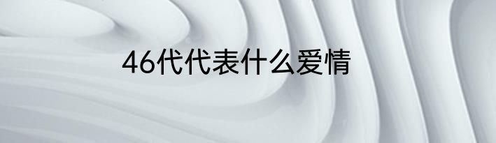 46代代表什么爱情