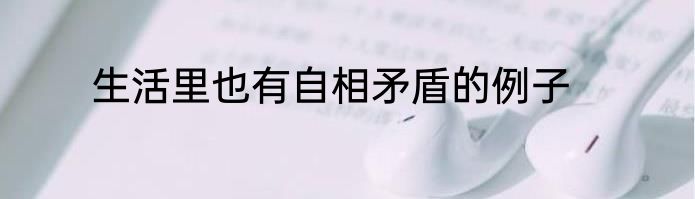 生活里也有自相矛盾的例子