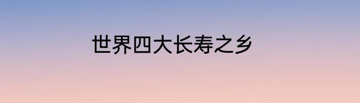 世界四大长寿之乡