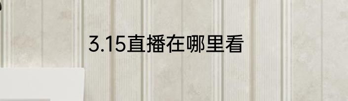 3.15直播在哪里看